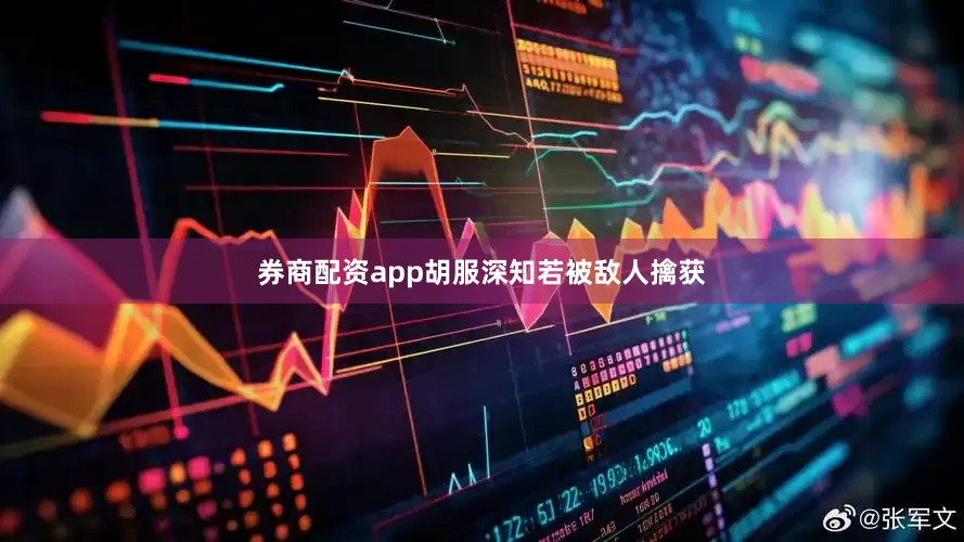 券商配资app胡服深知若被敌人擒获