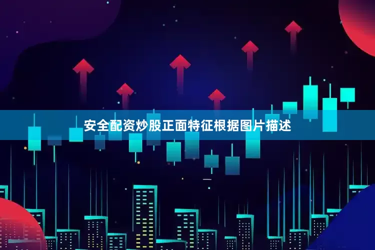 安全配资炒股正面特征根据图片描述