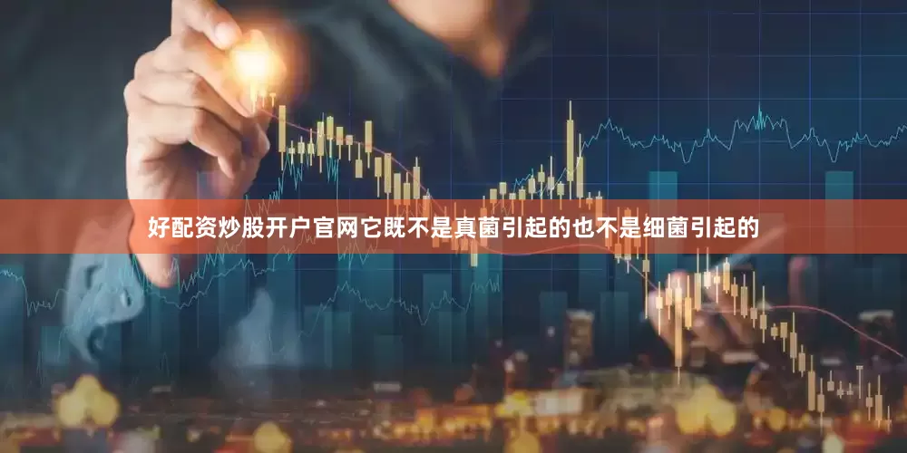 好配资炒股开户官网它既不是真菌引起的也不是细菌引起的