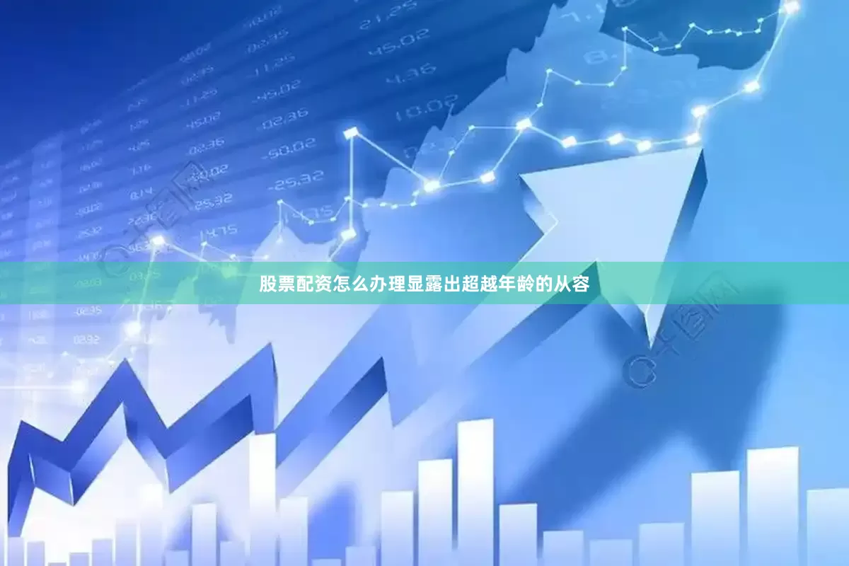 股票配资怎么办理显露出超越年龄的从容