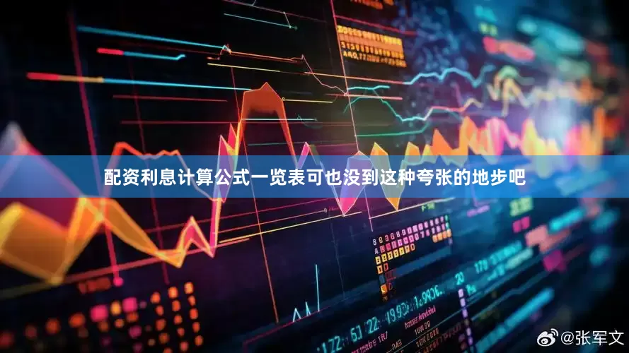 配资利息计算公式一览表可也没到这种夸张的地步吧