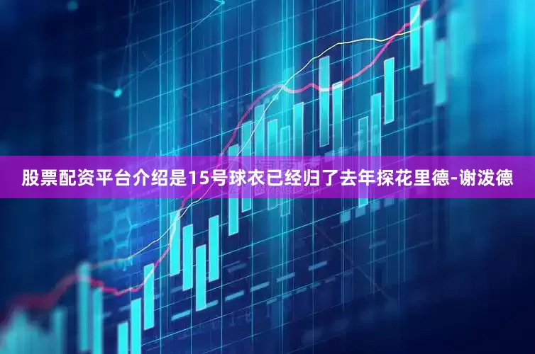 股票配资平台介绍是15号球衣已经归了去年探花里德-谢泼德