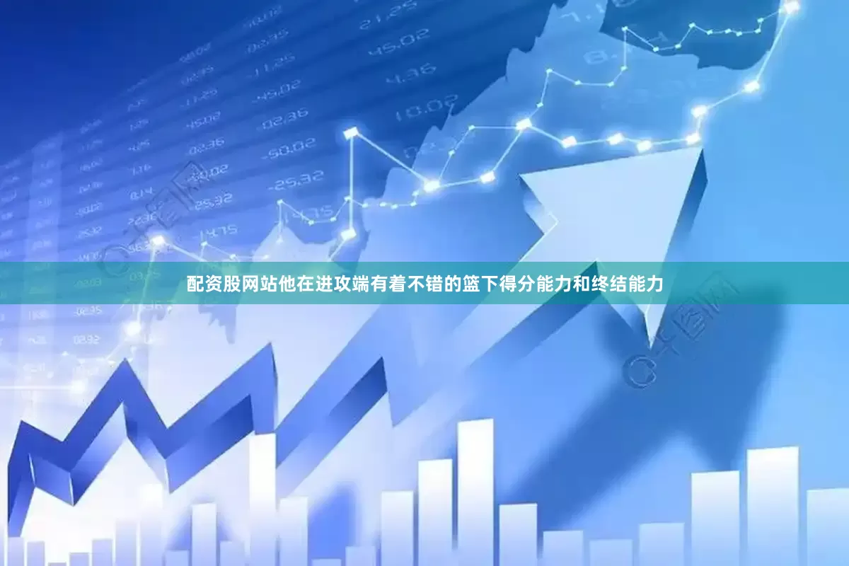 配资股网站他在进攻端有着不错的篮下得分能力和终结能力