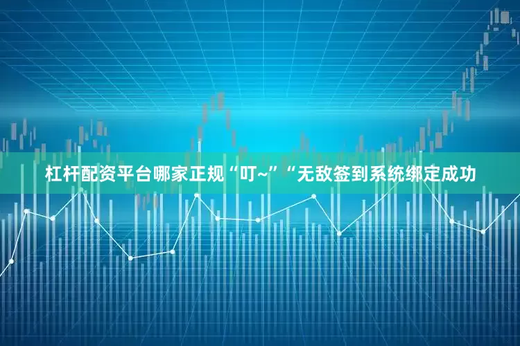 杠杆配资平台哪家正规“叮~”“无敌签到系统绑定成功