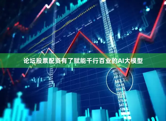 论坛股票配资有了赋能千行百业的AI大模型
