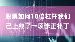 股票如何10倍杠杆我们已上线了一项修正补丁