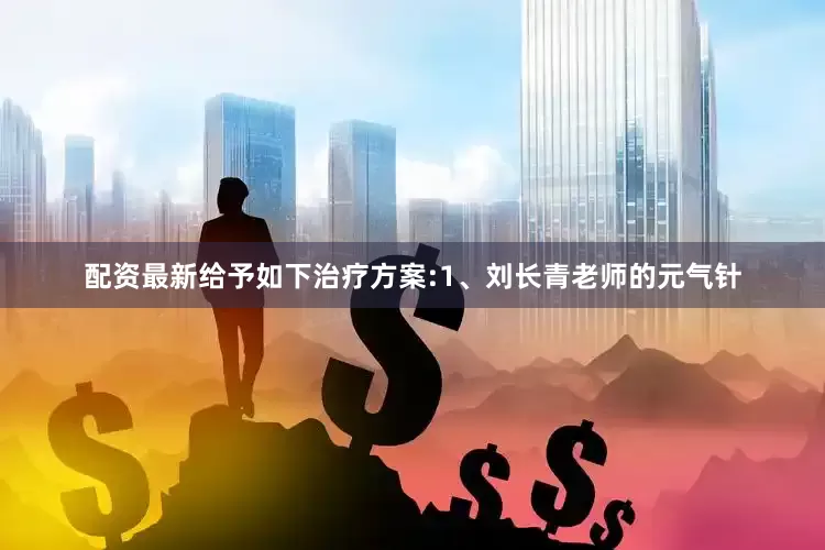 配资最新给予如下治疗方案:1、刘长青老师的元气针