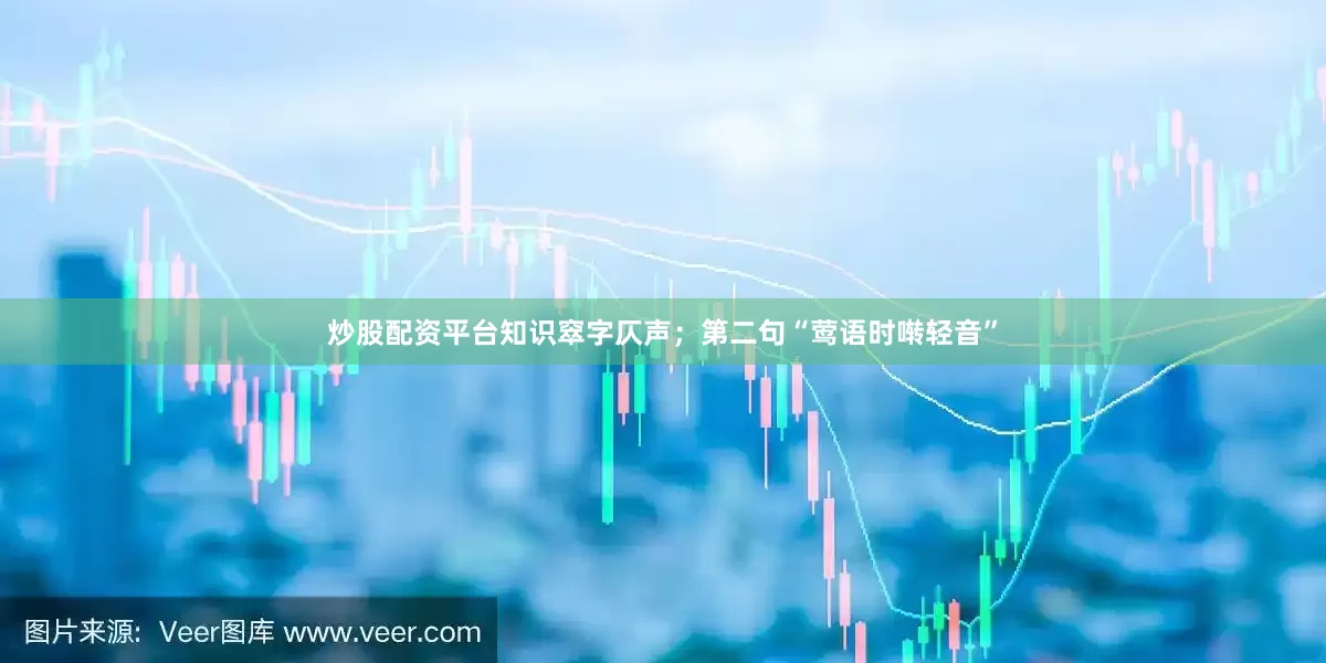 炒股配资平台知识窣字仄声；第二句“莺语时啭轻音”
