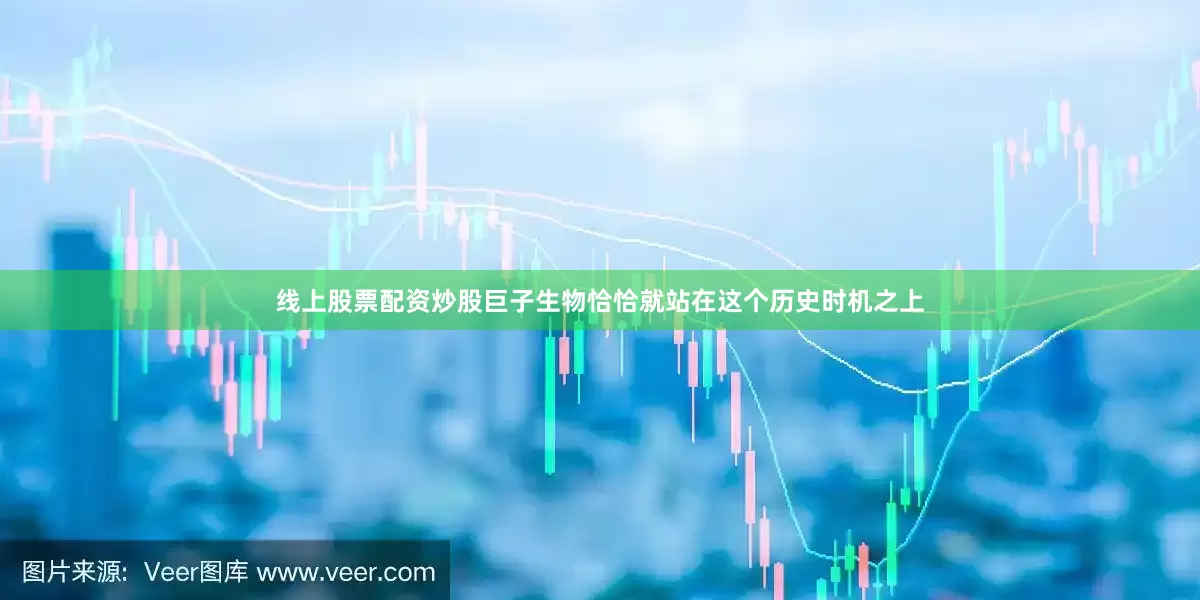 线上股票配资炒股巨子生物恰恰就站在这个历史时机之上