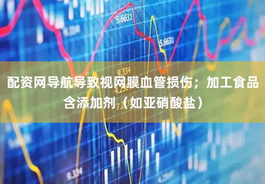 配资网导航导致视网膜血管损伤；加工食品含添加剂（如亚硝酸盐）