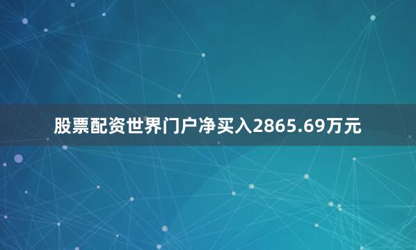 股票配资世界门户净买入2865.69万元
