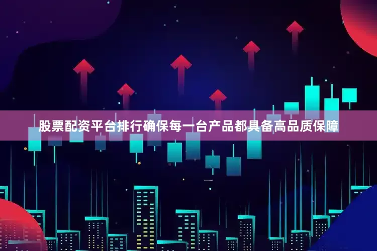股票配资平台排行确保每一台产品都具备高品质保障