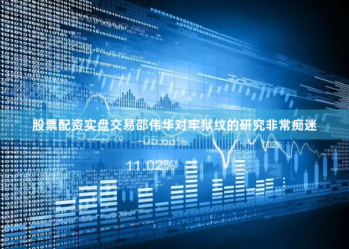 股票配资实盘交易邵伟华对牢狱纹的研究非常痴迷