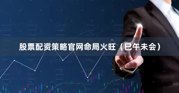 股票配资策略官网命局火旺（巳午未会）