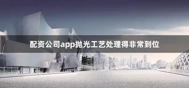 配资公司app抛光工艺处理得非常到位