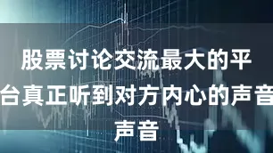 股票讨论交流最大的平台真正听到对方内心的声音
