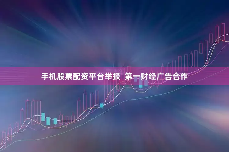 手机股票配资平台举报  第一财经广告合作
