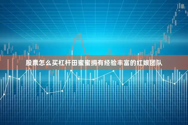 股票怎么买杠杆田蜜蜜拥有经验丰富的红娘团队