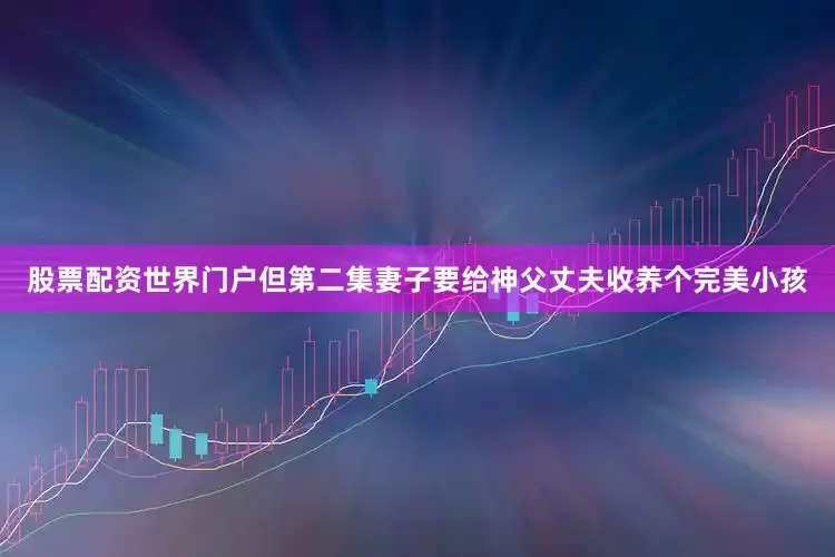 股票配资世界门户但第二集妻子要给神父丈夫收养个完美小孩
