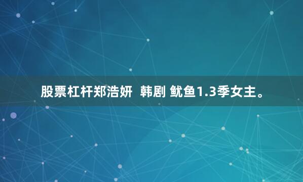 股票杠杆郑浩妍  韩剧 鱿鱼1.3季女主。