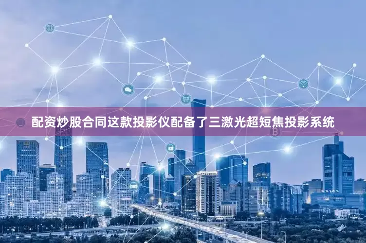 配资炒股合同这款投影仪配备了三激光超短焦投影系统