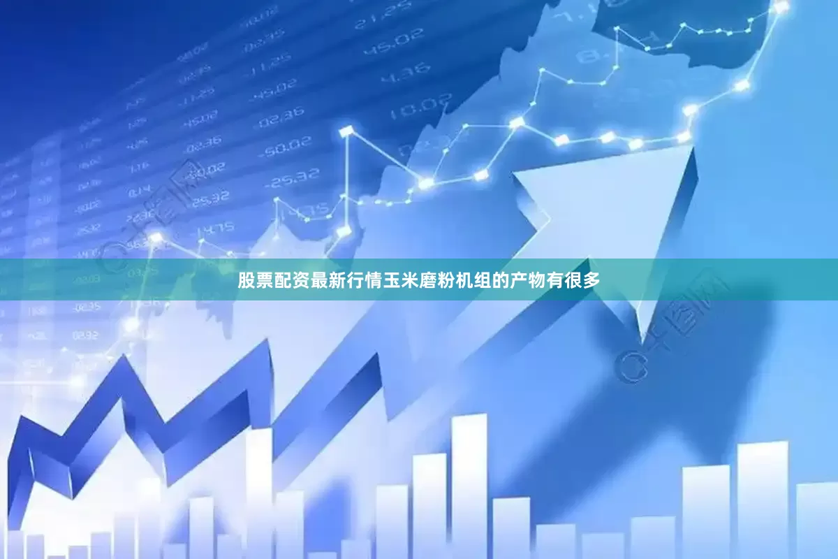 股票配资最新行情玉米磨粉机组的产物有很多
