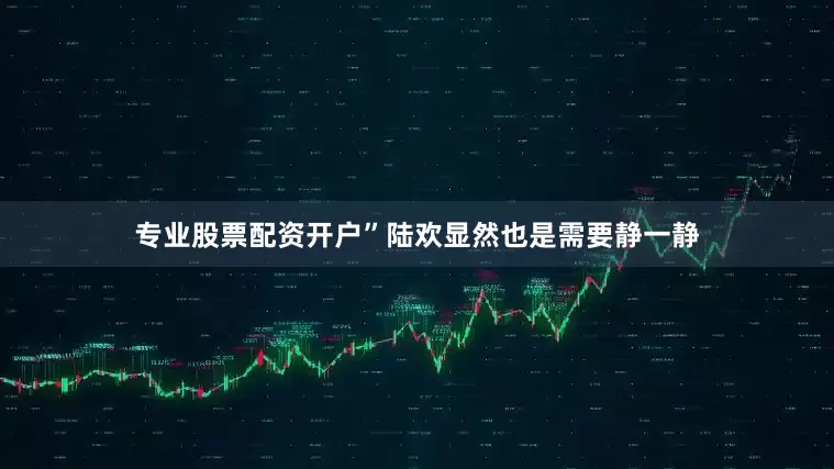 专业股票配资开户”陆欢显然也是需要静一静