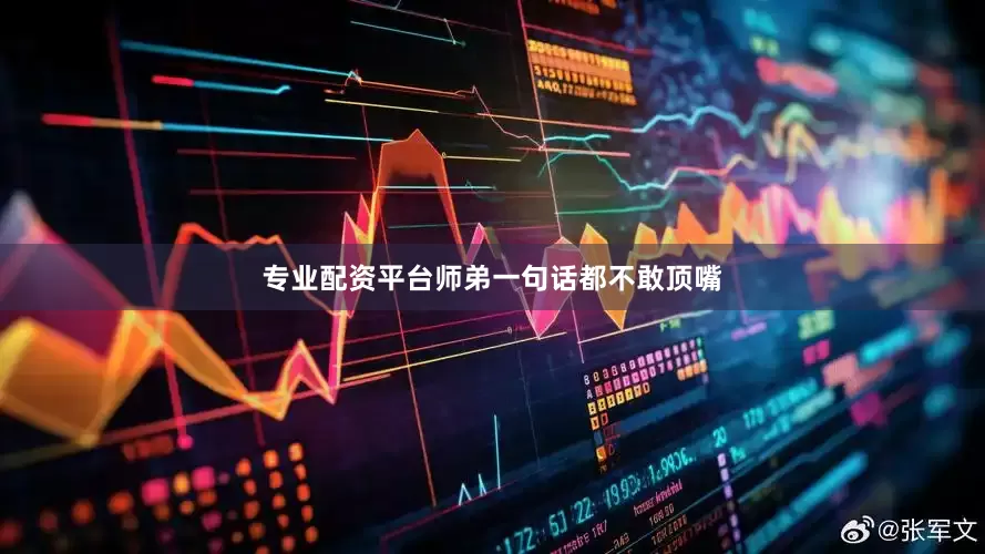 专业配资平台师弟一句话都不敢顶嘴