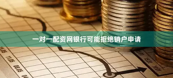 一对一配资网银行可能拒绝销户申请