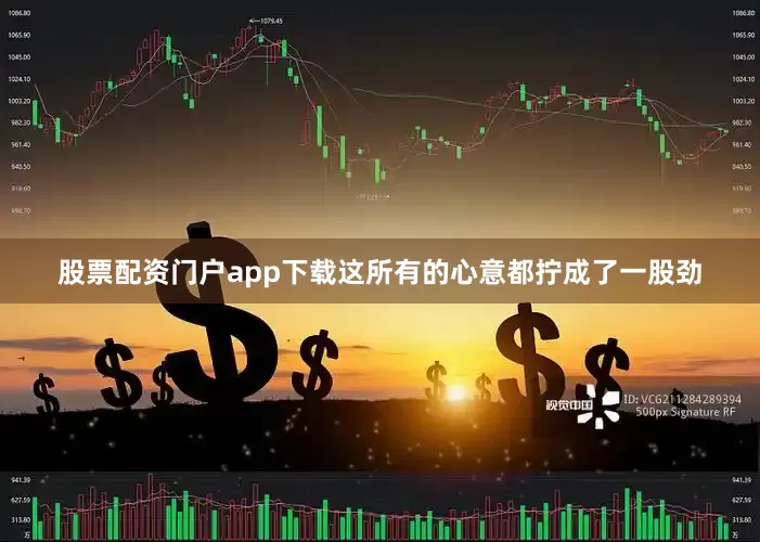 股票配资门户app下载这所有的心意都拧成了一股劲