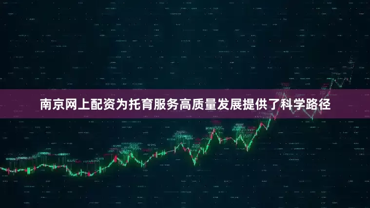 南京网上配资为托育服务高质量发展提供了科学路径