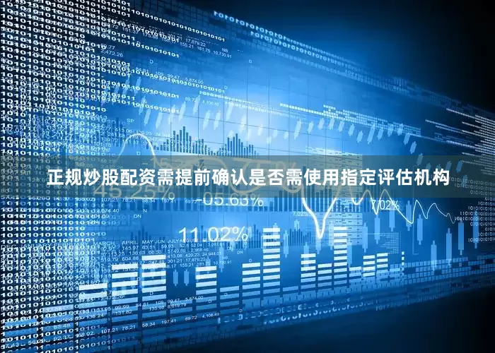 正规炒股配资需提前确认是否需使用指定评估机构