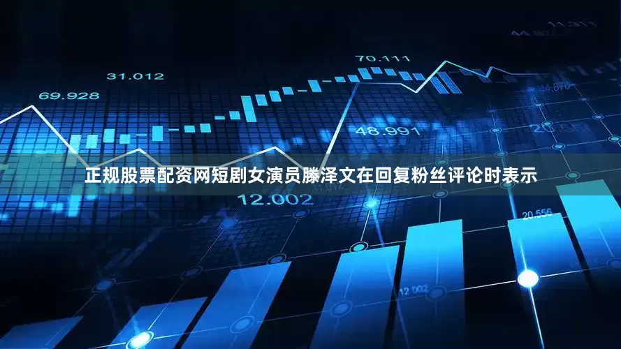 正规股票配资网短剧女演员滕泽文在回复粉丝评论时表示