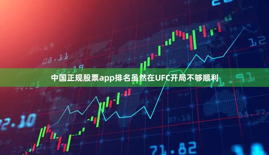 中国正规股票app排名虽然在UFC开局不够顺利