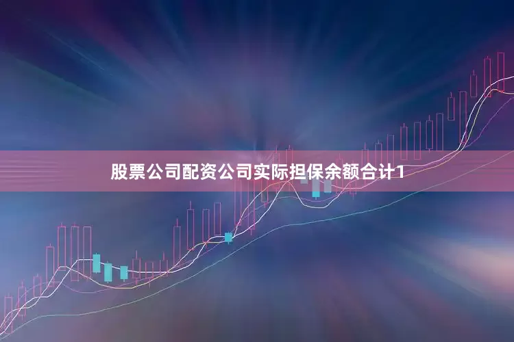 股票公司配资公司实际担保余额合计1