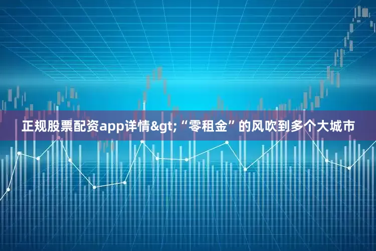 正规股票配资app详情>“零租金”的风吹到多个大城市