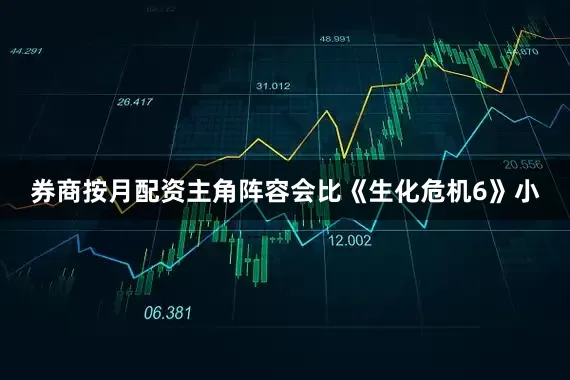 券商按月配资主角阵容会比《生化危机6》小