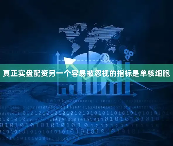 真正实盘配资另一个容易被忽视的指标是单核细胞