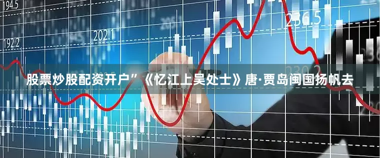 股票炒股配资开户”《忆江上吴处士》唐·贾岛闽国扬帆去
