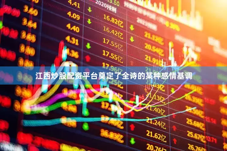 江西炒股配资平台奠定了全诗的某种感情基调