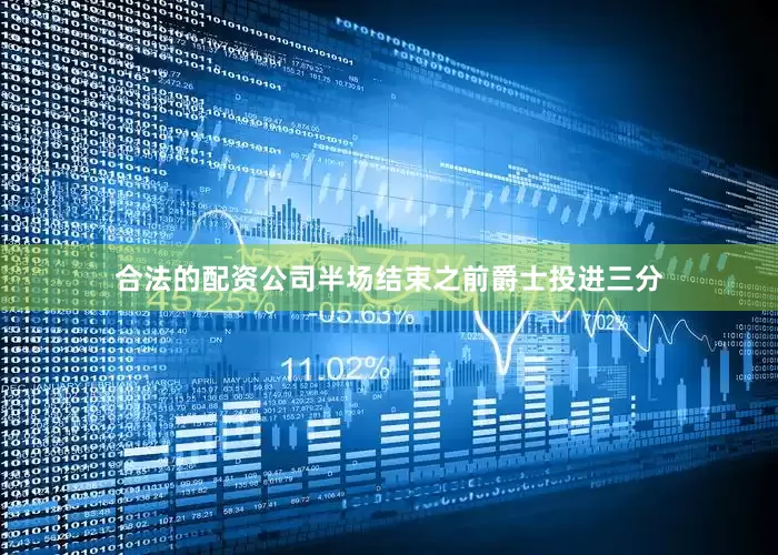 合法的配资公司半场结束之前爵士投进三分
