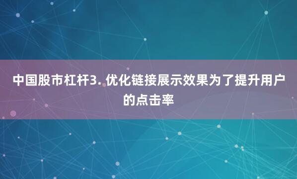 中国股市杠杆3. 优化链接展示效果为了提升用户的点击率